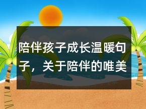 陪伴孩子成長溫暖句子，關(guān)于陪伴的唯美短句250條