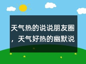 天氣熱的說說朋友圈，天氣好熱的幽默說說224條