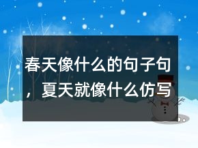 春天像什么的句子句，夏天就像什么仿寫句子238條