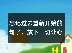 忘記過去重新開始的句子，放下一切,讓心歸零的說說208條