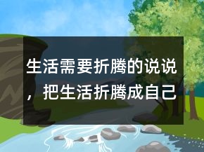 生活需要折騰的說(shuō)說(shuō)，把生活折騰成自己想要的樣子223條