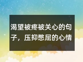 渴望被疼被關(guān)心的句子，壓抑憋屈的心情說說246條