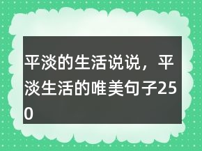 平淡的生活說說，平淡生活的唯美句子250條