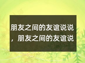 朋友之間的友誼說說，朋友之間的友誼說說219條