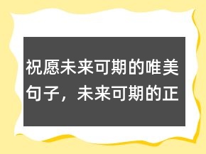 祝愿未來可期的唯美句子，未來可期的正能量句子244條