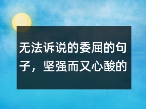 無(wú)法訴說(shuō)的委屈的句子，堅(jiān)強(qiáng)而又心酸的句子204條