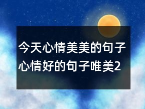 今天心情美美的句子心情好的句子唯美231條