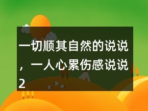 一切順其自然的說說，一人心累傷感說說206條