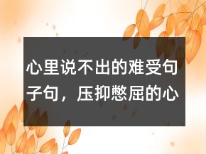 心里說(shuō)不出的難受句子句，壓抑憋屈的心情說(shuō)說(shuō)230條
