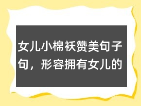 女兒小棉襖贊美句子句，形容擁有女兒的幸福204條