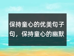 保持童心的優(yōu)美句子句，保持童心的幽默句子244條