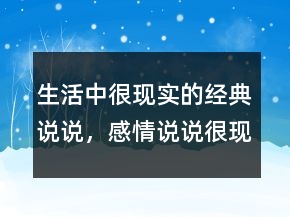 生活中很現(xiàn)實的經(jīng)典說說，感情說說很現(xiàn)實的句子220條