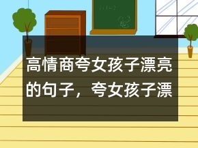 高情商夸女孩子漂亮的句子，夸女孩子漂亮的詞語227條