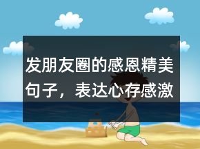 發(fā)朋友圈的感恩精美句子，表達(dá)心存感激的句子238條