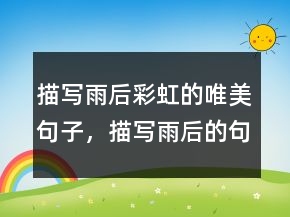 描寫雨后彩虹的唯美句子，描寫雨后的句子214條