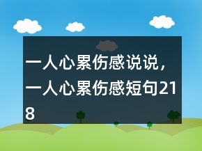 一人心累傷感說(shuō)說(shuō)，一人心累傷感短句218條