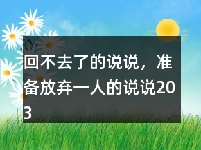 回不去了的說說，準(zhǔn)備放棄一人的說說203條