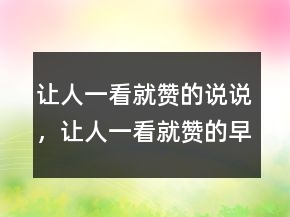 讓人一看就贊的說說，讓人一看就贊的早安說說212條