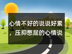心情不好的說說好累，壓抑憋屈的心情說說215條