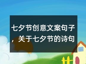 七夕節(jié)創(chuàng)意文案句子，關(guān)于七夕節(jié)的詩句佳句230條