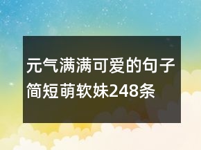 元氣滿滿可愛的句子簡短萌軟妹248條