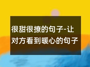 很甜很撩的句子-讓對方看到暖心的句子243條