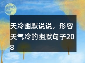 天冷幽默說說，形容天氣冷的幽默句子208條