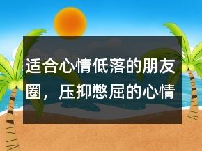 適合心情低落的朋友圈，壓抑憋屈的心情說說242條