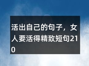 活出自己的句子，女人要活得精致短句210條