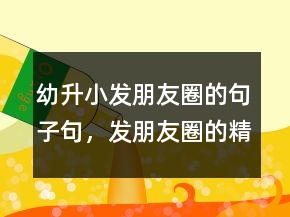 幼升小發(fā)朋友圈的句子句，發(fā)朋友圈的精美句子201條