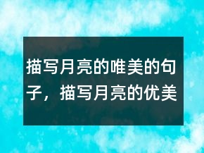 描寫月亮的唯美的句子，描寫月亮的優(yōu)美語段206條