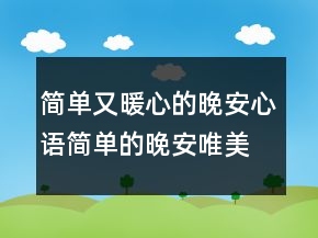 簡(jiǎn)單又暖心的晚安心語(yǔ)簡(jiǎn)單的晚安唯美句子244條