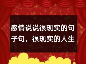 感情說說很現(xiàn)實的句子句，很現(xiàn)實的人生感悟說說208條