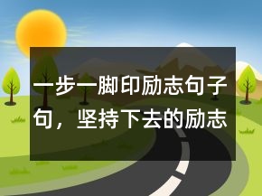 一步一腳印勵(lì)志句子句，堅(jiān)持下去的勵(lì)志句子232條