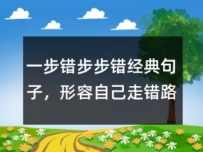 一步錯步步錯經(jīng)典句子，形容自己走錯路句子248條
