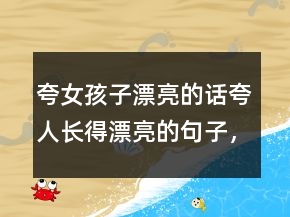 夸女孩子漂亮的話夸人長得漂亮的句子，夸女朋友的句子211條