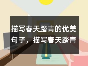 描寫(xiě)春天踏青的優(yōu)美句子，描寫(xiě)春天踏青的詩(shī)句210條