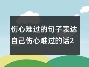 傷心難過的句子表達自己傷心難過的話209條