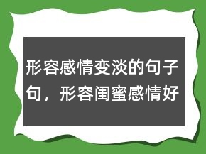 形容感情變淡的句子句，形容閨蜜感情好的句子223條