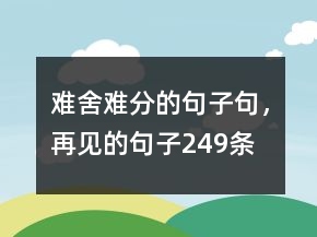 難舍難分的句子句，再見的句子249條