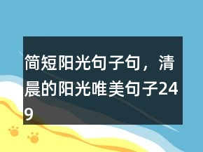 簡(jiǎn)短陽(yáng)光句子句，清晨的陽(yáng)光唯美句子249條
