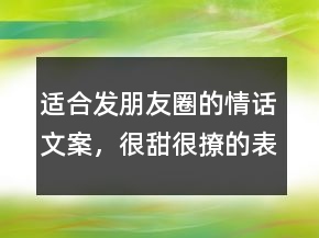 適合發(fā)朋友圈的情話文案，很甜很撩的表白句子234條