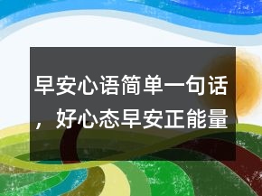 早安心語簡單一句話，好心態(tài)早安正能量句子200條