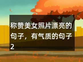 稱贊美女照片漂亮的句子，有氣質(zhì)的句子219條