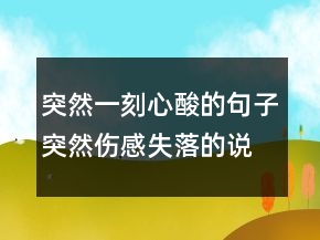 突然一刻心酸的句子突然傷感失落的說說242條
