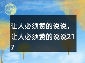 讓人必須贊的說(shuō)說(shuō)，讓人必須贊的說(shuō)說(shuō)217條