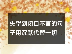 失望到閉口不言的句子用沉默代替一切的句子244條
