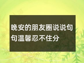 晚安的朋友圈說說,句句溫馨,忍不住分享到朋友圈!220條