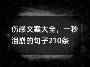 傷感文案大全，一秒淚崩的句子210條