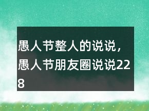愚人節(jié)整人的說說，愚人節(jié)朋友圈說說228條